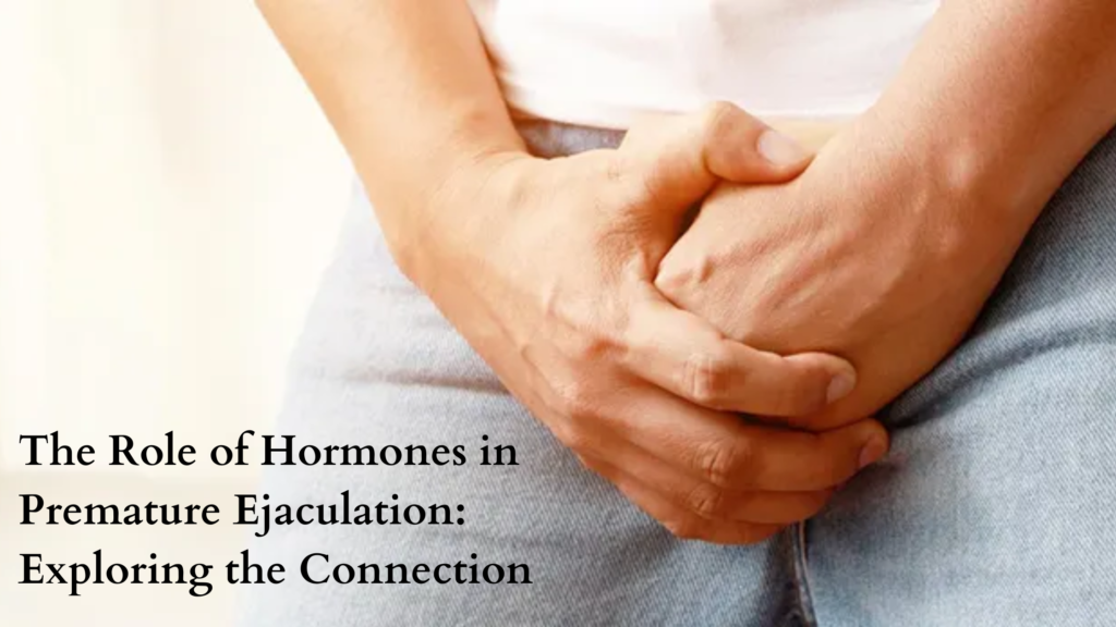 The Role of Hormones in Premature Ejaculation: Exploring the Connection